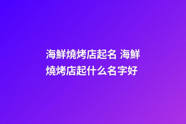 海鮮燒烤店起名 海鮮燒烤店起什么名字好-第1張-店鋪起名-玄機派